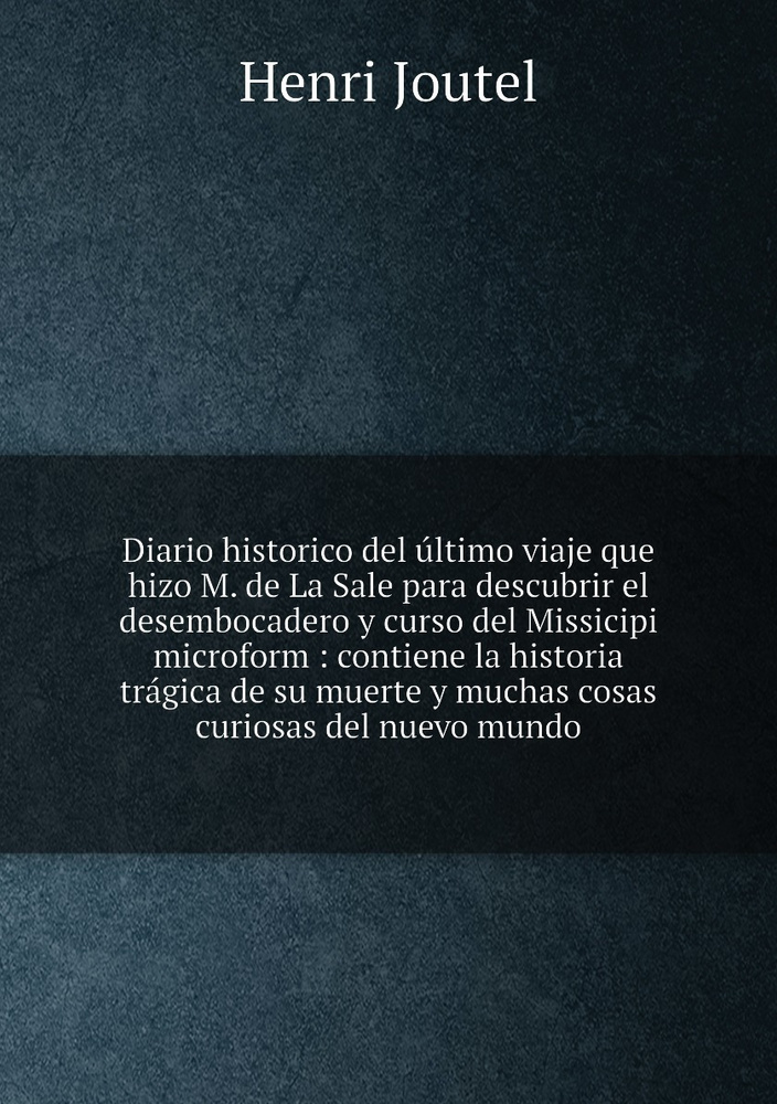 Diario Historico Del Ultimo Viaje Que Hizo M De La Sale Para Descubrir