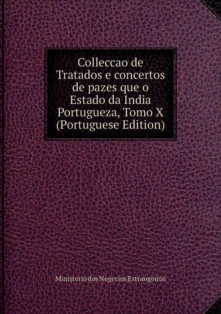 Colleccao De Tratados E Concertos De Pazes Que O Estado Da India