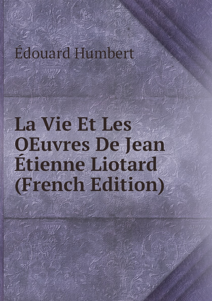 La Vie Et Les Oeuvres De Jean Etienne Liotard French Edition