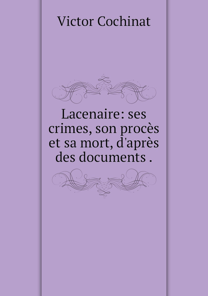 Lacenaire Ses Crimes Son Proces Et Sa Mort D Apres Des Documents