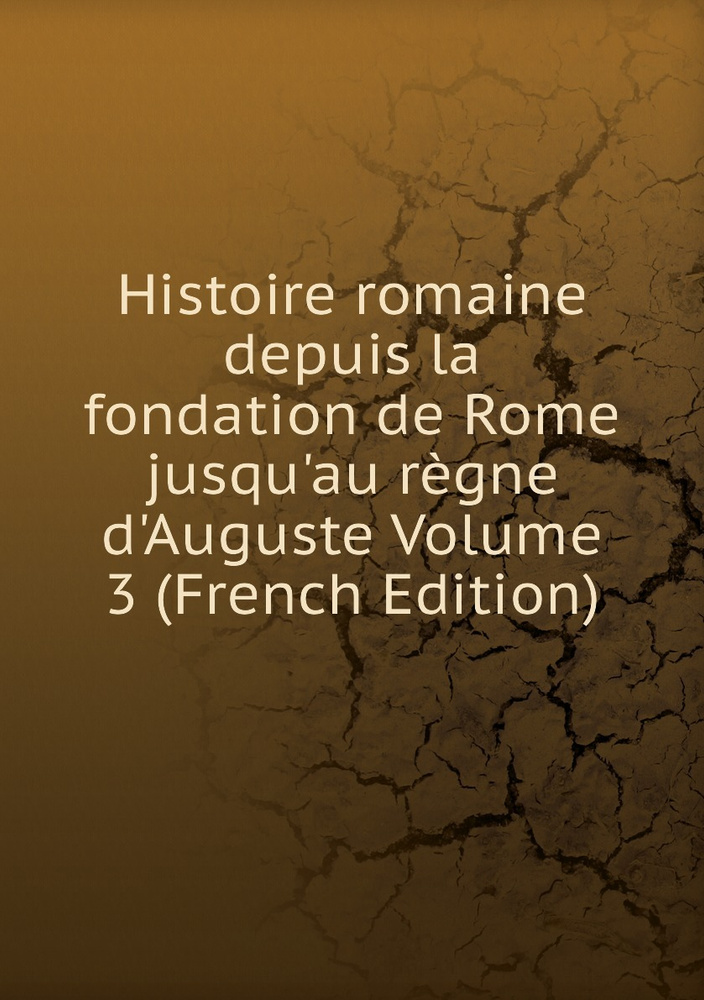 Histoire Romaine Depuis La Fondation De Rome Jusqu Au Regne D Auguste