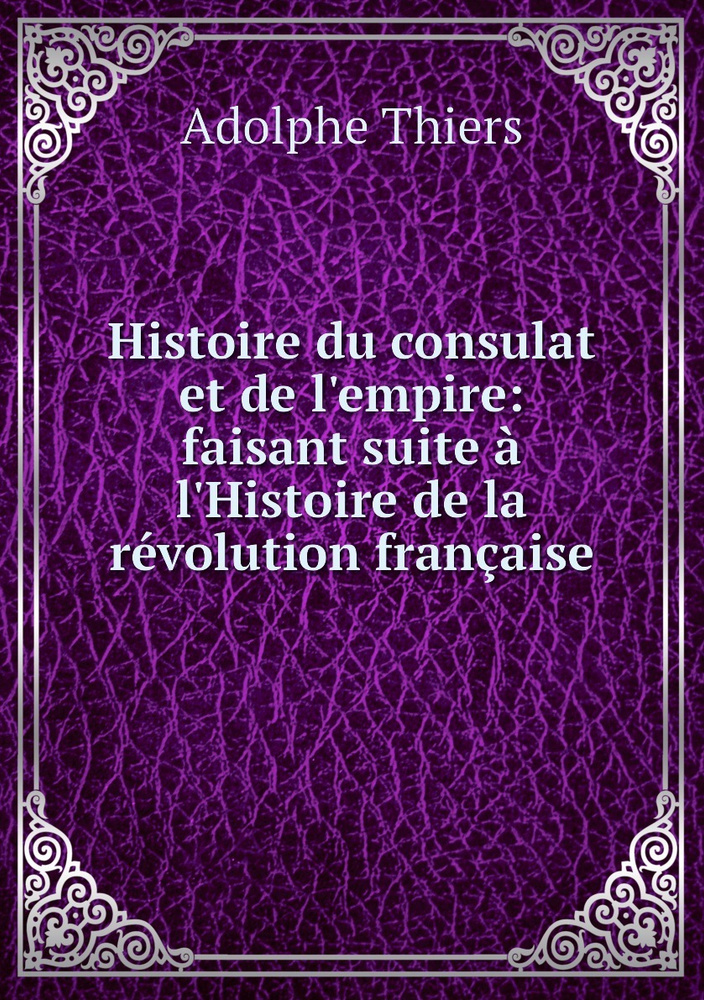 Histoire Du Consulat Et De L Empire Faisant Suite A L Histoire De La