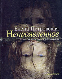 Непроявленное. Очерки по философии фотографии | Петровская Елена Владимировна #1