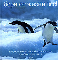 Бери от жизни все! Мудрость жизни. Как добиваться успеха в любых начинаниях #1