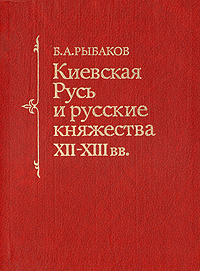Киевская Русь и русские княжества XII - XIII вв. | Рыбаков Борис Александрович  #1