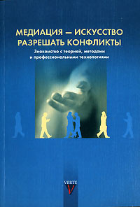 Медиация - искусство разрешать конфликты. Знакомство с теорией, методами и профессиональными технологиями #1