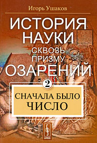 История науки сквозь призму озарений. Книга 2. Сначала было число | Ушаков Игорь Алексеевич #1