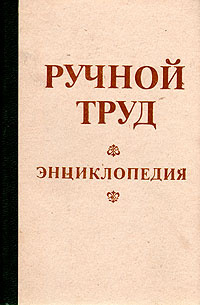 Ручной труд. Энциклопедия | Евстигнеев Д. В., Круговов В. И.  #1