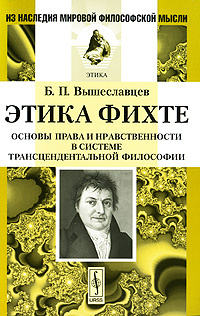 Этика Фихте. Основы права и нравственности в системе трансцендентальной философии | Вышеславцев Борис #1