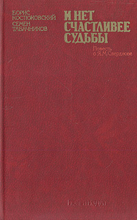 И нет счастливее судьбы. Повесть о Я. М. Свердлове | Табачников Семен Михайлович, Костюковский Борис #1