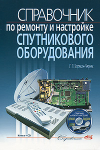 Справочник по ремонту и настройке спутникового оборудования (+ CD-ROM) | Корякин-Черняк Сергей Леонидович #1