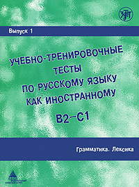 Учебно-тренировочные тесты по русскому языку как иностранному. Выпуск 1. Грамматика. Лексика #1