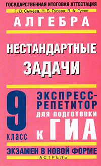 Алгебра. Нестандартные задачи. Экспресс-репетитор для подготовки к ГИА. 9 класс #1
