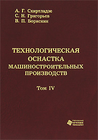 Технологическая оснастка машиностроительных производств. Том IV | Схиртладзе Александр Георгиевич, Борискин #1