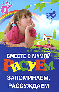 Вместе с мамой рисуем, запоминаем, рассуждаем #1