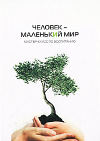 Человек - маленький мир. Мастер-класс по воспитанию #1