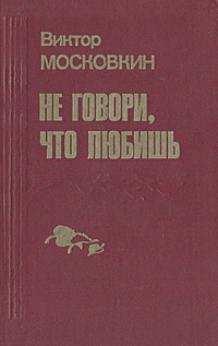 Не говори, что любишь: Повести | Московкин Виктор Флегонтович  #1