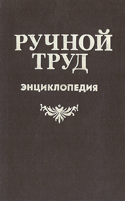 Ручной труд. Энциклопедия | Евстигнеев Д. В., Круговов В. И.  #1