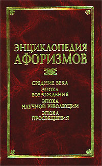 Энциклопедия афоризмов: Средние века. Эпоха Возрождения. Эпоха научной ...