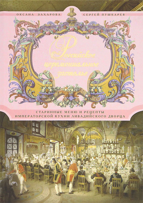 Российское церемониальное застолье. Старинные меню и рецепты императорской кухни Ливадийского дворца #1