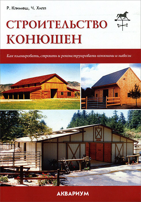 Строительство конюшен. Как планировать, строить и реконструировать конюшни и навесы. Климеш Ричард, Хилл #1