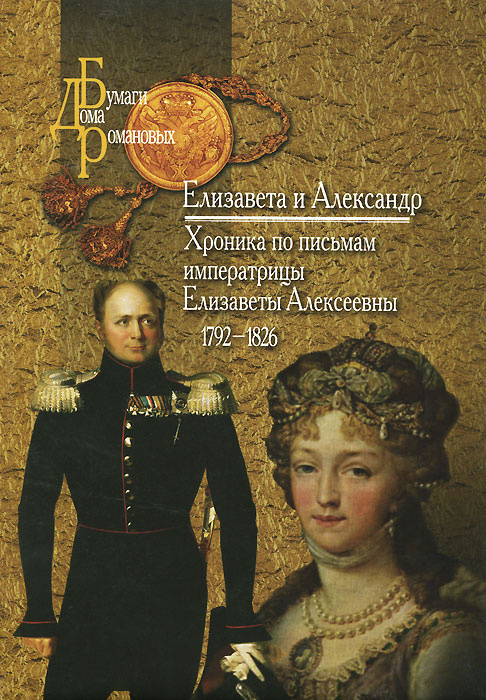 Елизавета и Александр. Хроника по письмам императрицы Елизаветы Алексеевны. 1792-1826 #1