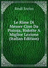 Le Rime Di Messer Cino Da Pistoja, Ridotte A Miglior Lezione (Italian Edition) #1