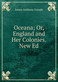 Oceana; Or, England and Her Colonies. New Ed #1