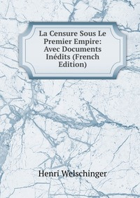 La Censure Sous Le Premier Empire: Avec Documents Inedits (French Edition) #1