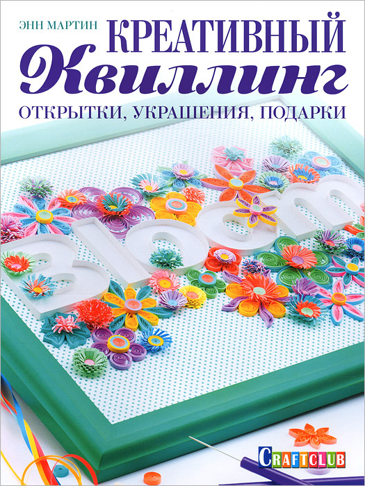 Креативный квиллинг. Открытки, украшения, подарки | Сапцина Ульяна Валерьевна, Мартин Энн  #1