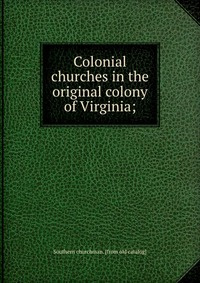 Colonial churches in the original colony of Virginia; - купить с ...