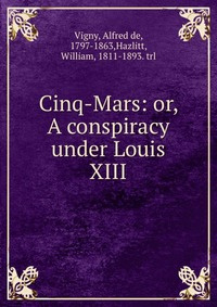 Cinq-Mars or A conspiracy under Louis XIII by Alfred de Vigny