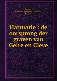 Hattuarie : de oorsprong der graven van Gelre en Cleve #1