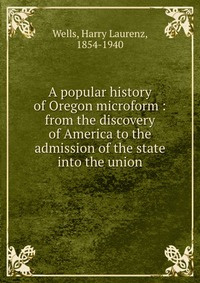 A popular history of Oregon microform : from the discovery of America to the admission of the state into #1