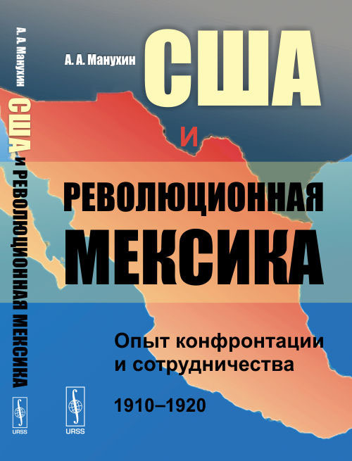 США и революционная Мексика: Опыт конфронтации и сотрудничества (1910--1920 гг.) | Манухин Алексей Анатольевич #1