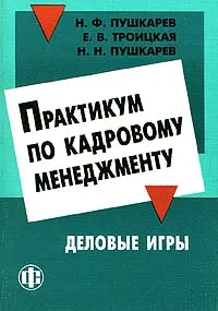 Практикум по кадровому менеджменту. Деловые игры | Пушкарев Николай Николаевич, Троицкая Елена Викторовна #1