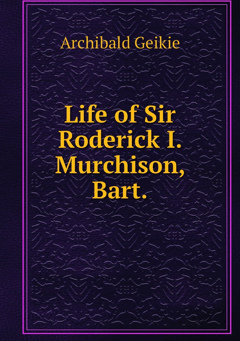 Life of Sir Roderick I. Murchison, Bart. | Geikie Archibald купить на ...
