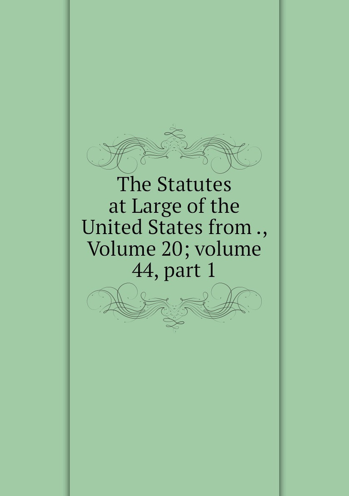 The Statutes at Large of the United States from ., Volume 20;.volume 44