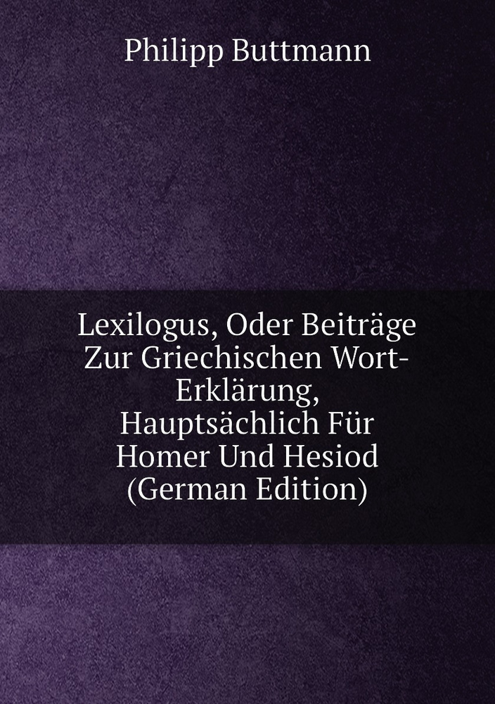 Lexilogus, Oder Beitrage Zur Griechischen Wort-Erklarung, Hauptsachlich Fur Homer Und Hesiod (German #1