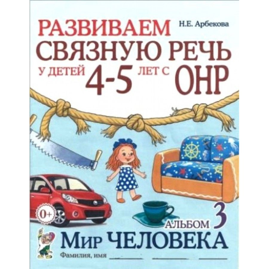 Развиваем связную речь у детей с ОНР. Мир человека. Альбом задачник. 4-5  лет № 3. Арбекова Н.Е.