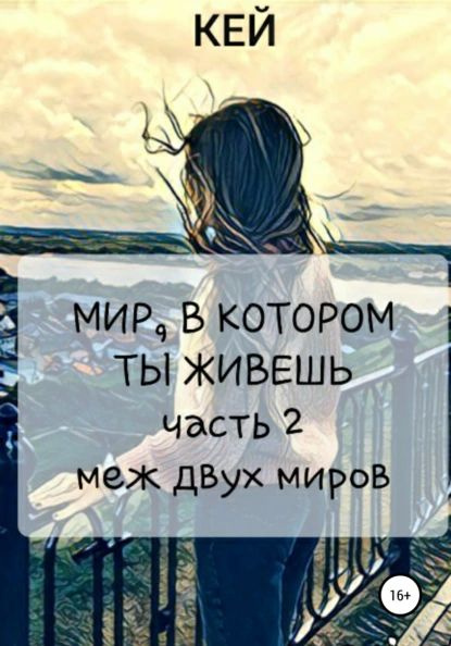 Мир, в котором ты живешь. Часть 2. Меж двух миров | Кей | Электронная книга  #1