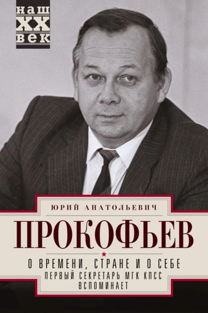 О времени, стране и о себе. Первый секретарь МГК КПСС вспоминает | Прокофьев Юрий Анатольевич | Электронная #1