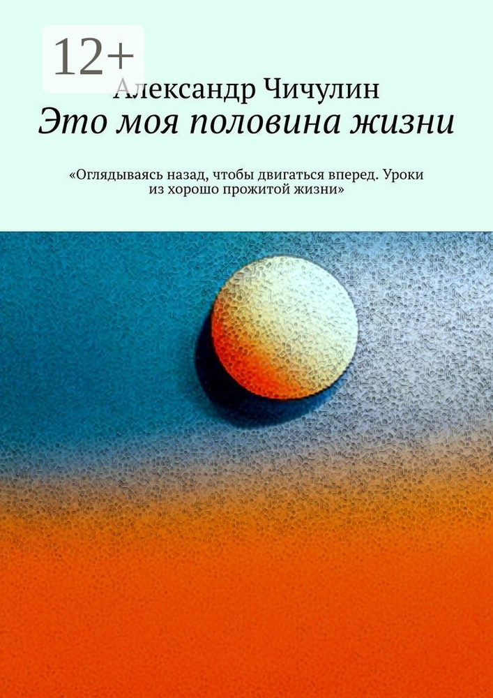 Это моя половина жизни. Оглядываясь назад, чтобы двигаться вперед. Уроки из хорошо прожитой жизни | Чичулин #1