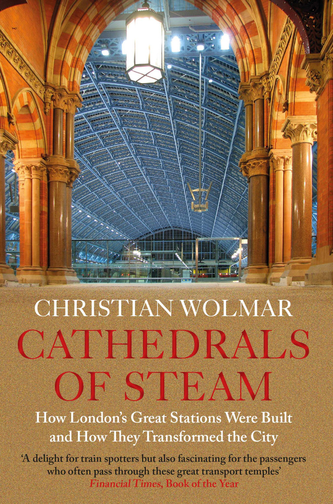 Cathedrals of Steam. How London s Great Stations Were Built And How ...