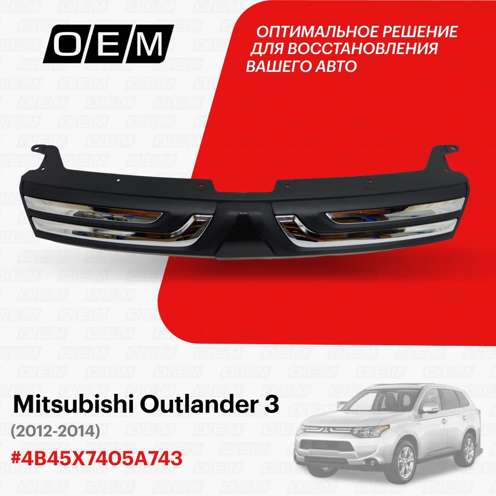 Решетка радиатора для Mitsubishi Outlander 3 4B45X7405A743, Митсубиши  Аутлендер, год с 2012 по 2014, O.E.M. - O.E.M. арт. OEM3056 - купить по  выгодной цене в интернет-магазине OZON (1128915759)