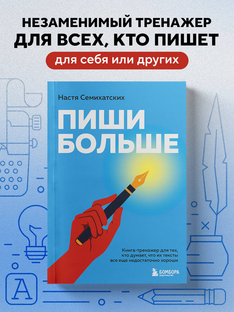 Пиши больше. Книга-тренажер для тех, кто думает, что их тексты все еще недостаточно хороши | Семихатских #1