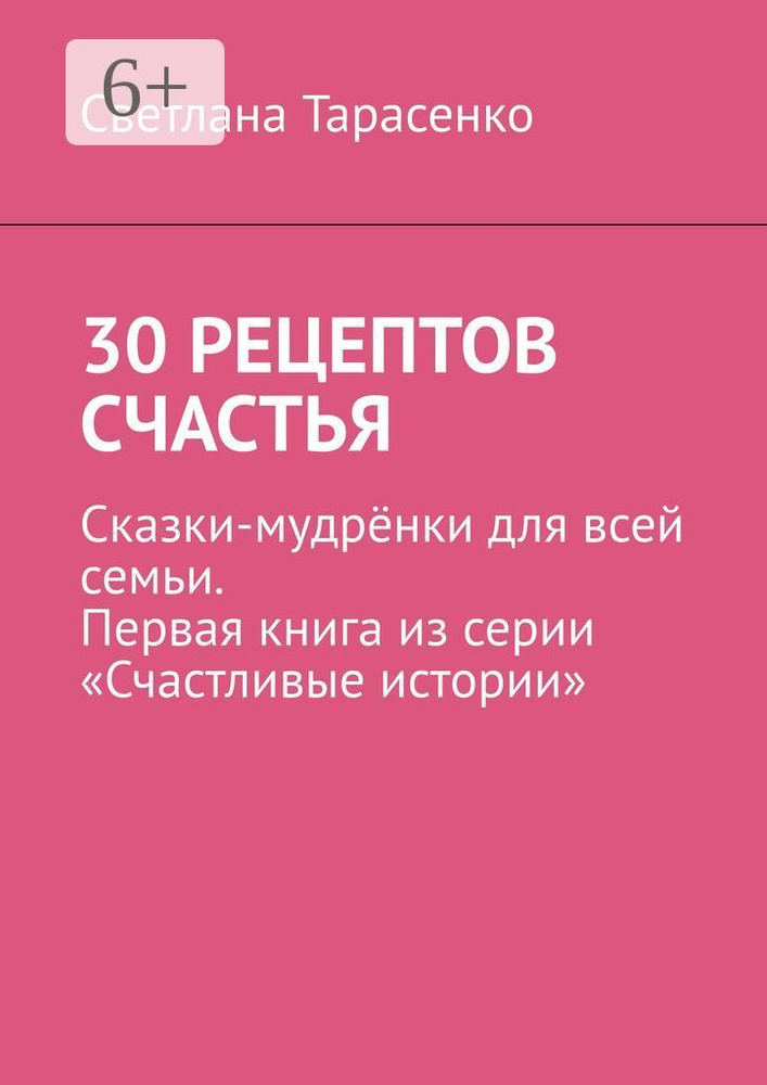 30 рецептов счастья. Сказки-мудрёнки для всей семьи. Первая книга из серии Счастливые истории | Тарасенко #1