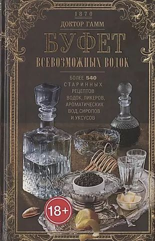 Буфет всевозможных водок. Более 540 старинных рецептов водок, ликеров, ароматических вод, сиропов и уксусов #1
