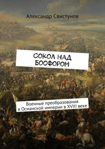 Сокол над Босфором. Военные преобразования в Османской империи в XVIII веке | Свистунов Александр | Электронная #1