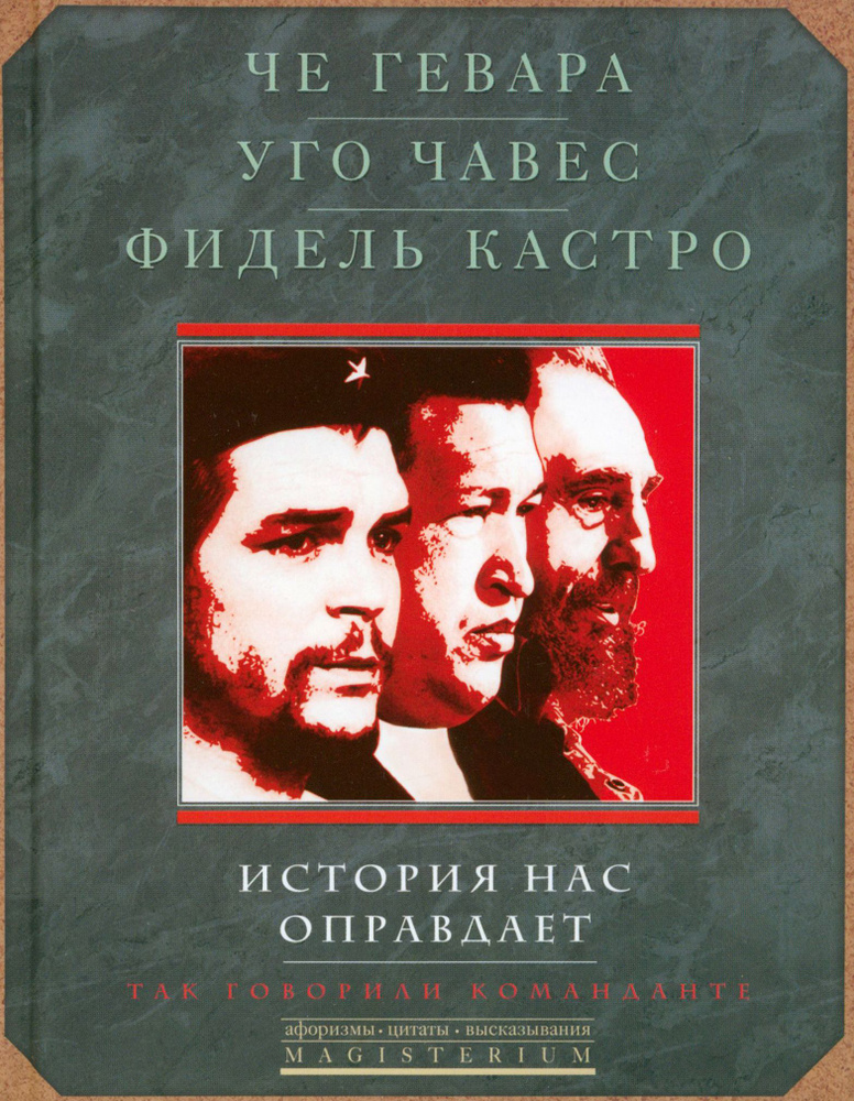 Че Гевара. Уго Чавес. Фидель Кастро. История нас оправдает. Так говорили команданте | Чавес Уго, Че Гевара #1